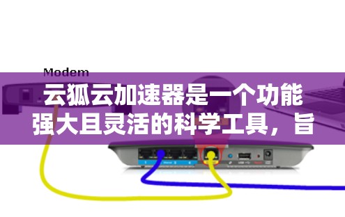 云狐云加速器是一个功能强大且灵活的科学工具,旨在帮助用户高效处理大型科学数据集。以下是对其的详细分析和总结 云狐云加速器是一个功能强大且灵活的科学工具,旨在帮助用户高效处理大型科学数据集。以下是对其的详细分析和总结