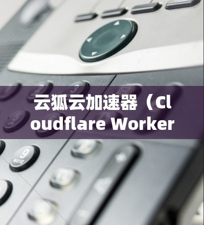 云狐云加速器（Cloudflare Worker）是一种高性能的网络优化工具，用于加速网站和应用的访问速度。以下是一个详细的教程，帮助你了解如何使用云狐云加速器