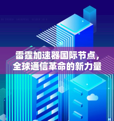 雷霆加速器国际节点,全球通信革命的新力量 雷霆加速器国际节点,全球通信革命的新力量