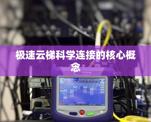 极速云梯科学连接的核心概念 极速云梯科学连接的核心概念