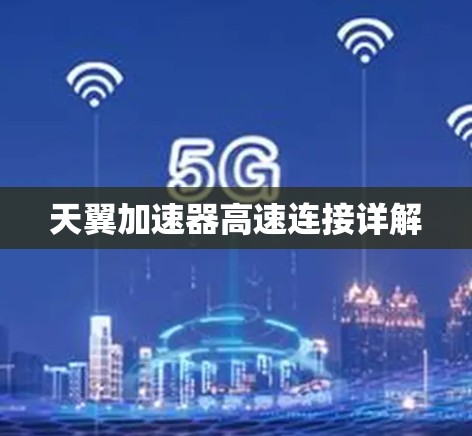 天翼加速器高速连接详解 天翼加速器高速连接详解