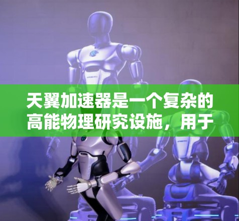 天翼加速器是一个复杂的高能物理研究设施，用于加速和研究粒子。梯子工具在其中扮演着关键角色，帮助实现粒子的高效加速和稳定运动。以下是对天翼加速器梯子工具的详细分析