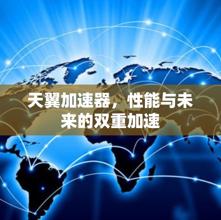 天翼加速器,性能与未来的双重加速 天翼加速器,性能与未来的双重加速