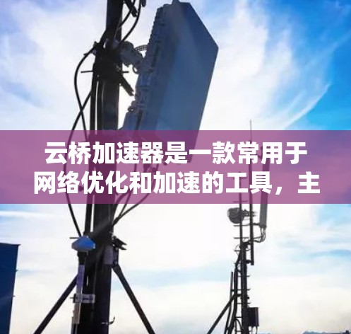 云桥加速器是一款常用于网络优化和加速的工具，主要面向PC和Mac用户。如果你需要在安卓设备上使用云桥加速器，以下是一些可能的解决方案