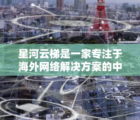 星河云梯是一家专注于海外网络解决方案的中国公司,主要为跨国企业提供云计算、网络安全和大数据解决方案。以下是对星河云梯海外网络的详细分析 星河云梯是一家专注于海外网络解决方案的中国公司,主要为跨国企业提供云计算、网络安全和大数据解决方案。以下是对星河云梯海外网络的详细分析