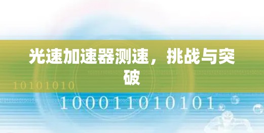 光速加速器测速,挑战与突破 光速加速器测速,挑战与突破