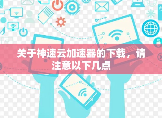 关于神速云加速器的下载,请注意以下几点 关于神速云加速器的下载,请注意以下几点