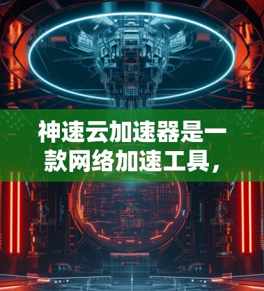 神速云加速器是一款网络加速工具,旨在帮助用户加快网络浏览、下载和其他网络操作的速度。以下是一些关于神速云加速器的信息和可能的使用方法 神速云加速器是一款网络加速工具,旨在帮助用户加快网络浏览、下载和其他网络操作的速度。以下是一些关于神速云加速器的信息和可能的使用方法