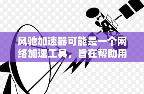 风驰加速器可能是一个网络加速工具,旨在帮助用户提升网络连接速度。以下是一些可能的步骤和注意事项,帮助您下载和使用风驰加速器 风驰加速器可能是一个网络加速工具,旨在帮助用户提升网络连接速度。以下是一些可能的步骤和注意事项,帮助您下载和使用风驰加速器