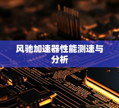 风驰加速器性能测速与分析 风驰加速器性能测速与分析