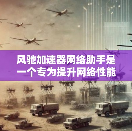 风驰加速器网络助手是一个专为提升网络性能设计的用户友好工具,旨在帮助用户更高效地管理和优化网络连接。以下是该工具的详细功能概述 风驰加速器网络助手是一个专为提升网络性能设计的用户友好工具,旨在帮助用户更高效地管理和优化网络连接。以下是该工具的详细功能概述