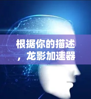 根据你的描述,龙影加速器可能是一个网络加速器服务,但目前找不到其官方网站或相关信息。网络加速器是一种可以提高网速的工具,常见的品牌包括 根据你的描述,龙影加速器可能是一个网络加速器服务,但目前找不到其官方网站或相关信息。网络加速器是一种可以提高网速的工具,常见的品牌包括