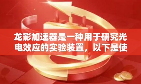 龙影加速器是一种用于研究光电效应的实验装置,以下是使用步骤和注意事项 龙影加速器是一种用于研究光电效应的实验装置,以下是使用步骤和注意事项