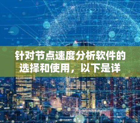 针对节点速度分析软件的选择和使用,以下是详细的分步解释 针对节点速度分析软件的选择和使用,以下是详细的分步解释
