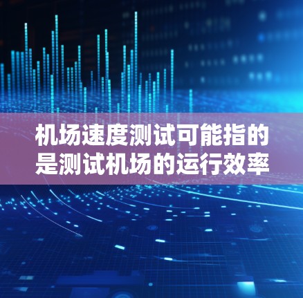 机场速度测试可能指的是测试机场的运行效率、速度或性能能力。以下是一些可能的解释和相关信息 机场速度测试可能指的是测试机场的运行效率、速度或性能能力。以下是一些可能的解释和相关信息