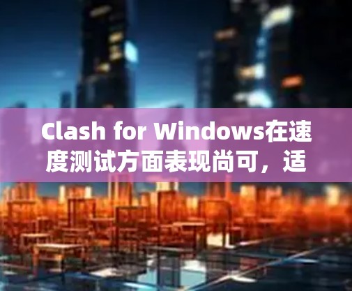 Clash for Windows在速度测试方面表现尚可,适合普通用户使用。以下是对Clash在Windows系统上的测速分析 Clash for Windows在速度测试方面表现尚可,适合普通用户使用。以下是对Clash在Windows系统上的测速分析