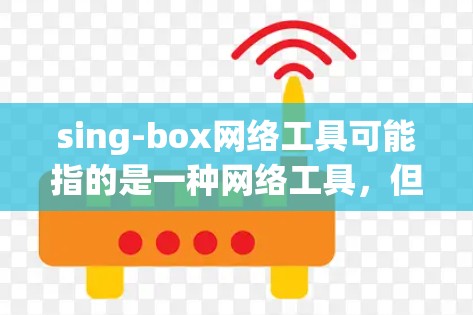 sing-box网络工具可能指的是一种网络工具,但sing-box并不是一个常见的网络工具名称。以下是一些可能相关的网络工具和解释 sing-box网络工具可能指的是一种网络工具,但sing-box并不是一个常见的网络工具名称。以下是一些可能相关的网络工具和解释