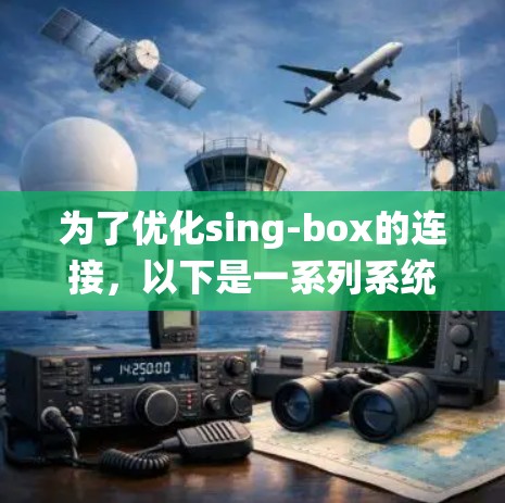 为了优化sing-box的连接,以下是一系列系统化的步骤,涵盖硬件、软件、网络和用户体验等多个方面 为了优化sing-box的连接,以下是一系列系统化的步骤,涵盖硬件、软件、网络和用户体验等多个方面