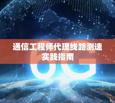 通信工程师代理线路测速实践指南 通信工程师代理线路测速实践指南