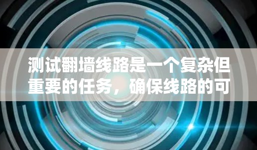 测试翻墙线路是一个复杂但重要的任务,确保线路的可靠性和安全性对于用户体验至关重要。以下是系统化的测试步骤和建议 测试翻墙线路是一个复杂但重要的任务,确保线路的可靠性和安全性对于用户体验至关重要。以下是系统化的测试步骤和建议