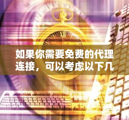如果你需要免费的代理连接,可以考虑以下几种方式 如果你需要免费的代理连接,可以考虑以下几种方式