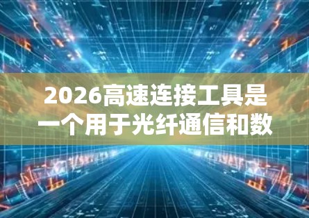 2026高速连接工具是一个用于光纤通信和数据传输的高性能解决方案,旨在满足现代高带宽和低延迟通信需求。以下是对该工具的详细分析 2026高速连接工具是一个用于光纤通信和数据传输的高性能解决方案,旨在满足现代高带宽和低延迟通信需求。以下是对该工具的详细分析