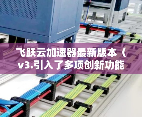 飞跃云加速器最新版本(v3.引入了多项创新功能,显著提升了数据传输效率和安全性,同时优化了用户体验。以下是对其功能的详细分析和总结 飞跃云加速器最新版本(v3.引入了多项创新功能,显著提升了数据传输效率和安全性,同时优化了用户体验。以下是对其功能的详细分析和总结