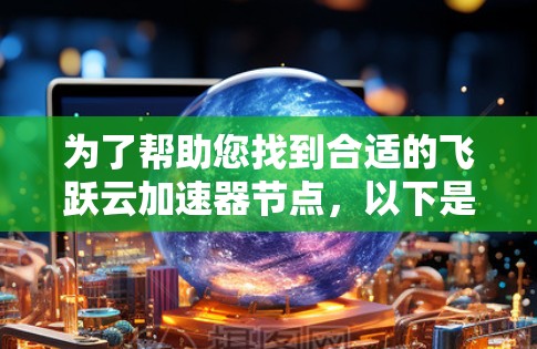 为了帮助您找到合适的飞跃云加速器节点,以下是一步步的指南 为了帮助您找到合适的飞跃云加速器节点,以下是一步步的指南