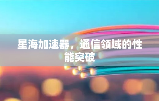星海加速器，通信领域的性能突破