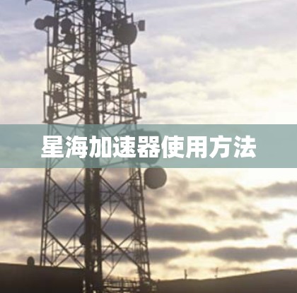 星海加速器使用方法 星海加速器使用方法