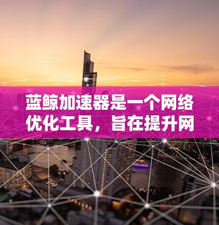 蓝鲸加速器是一个网络优化工具,旨在提升网络连接的速度和稳定性。它通过智能缓存、数据压缩、多线程下载等技术,帮助用户更快地访问网页、下载文件或流媒体内容 蓝鲸加速器是一个网络优化工具,旨在提升网络连接的速度和稳定性。它通过智能缓存、数据压缩、多线程下载等技术,帮助用户更快地访问网页、下载文件或流媒体内容