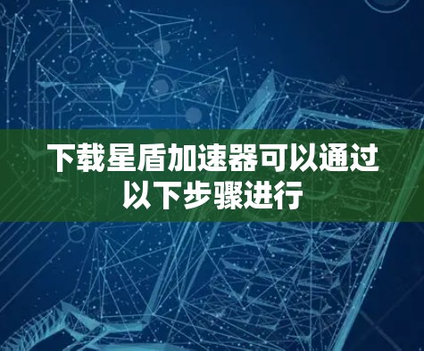 下载星盾加速器可以通过以下步骤进行 下载星盾加速器可以通过以下步骤进行