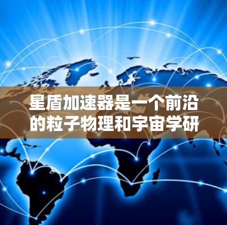 星盾加速器是一个前沿的粒子物理和宇宙学研究工具，旨在探索高能粒子与宇宙环境的相互作用，帮助我们理解暗物质、宇宙辐射及新物理现象。以下是对星盾加速器的详细分析