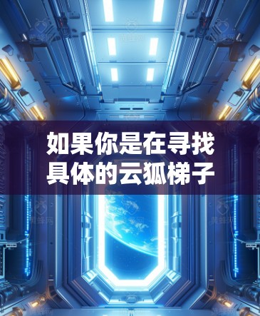 如果你是在寻找具体的云狐梯子软件或工具,建议在互联网上搜索相关关键词,或者访问官方网站或相关开发者的页面以获取更多信息。同时,确保从可信来源下载任何软件,以避免安全风险 如果你是在寻找具体的云狐梯子软件或工具,建议在互联网上搜索相关关键词,或者访问官方网站或相关开发者的页面以获取更多信息。同时,确保从可信来源下载任何软件,以避免安全风险