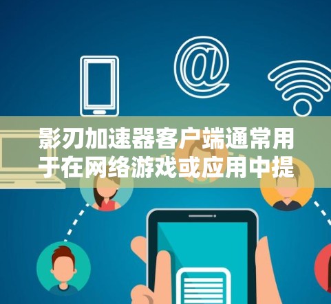 影刃加速器客户端通常用于在网络游戏或应用中提供性能优化或加速功能。如果你正在寻找影刃加速器的客户端，可能需要从官方网站或相关应用商店下载