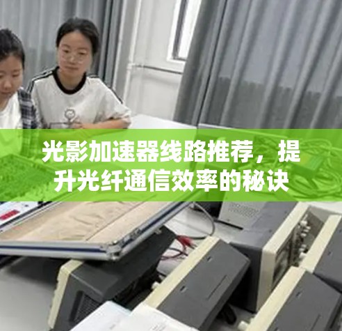 光影加速器线路推荐，提升光纤通信效率的秘诀