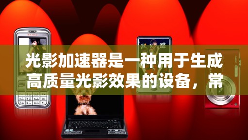光影加速器是一种用于生成高质量光影效果的设备,常见于计算机图形学和视觉效果制作中。它通过创造大量光线来模拟真实的光照和阴影,从而提升图像的真实感和视觉吸引力。以下是使用光影加速器的基本说明和步骤 光影加速器是一种用于生成高质量光影效果的设备,常见于计算机图形学和视觉效果制作中。它通过创造大量光线来模拟真实的光照和阴影,从而提升图像的真实感和视觉吸引力。以下是使用光影加速器的基本说明和步骤