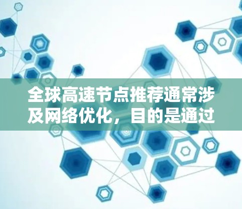 全球高速节点推荐通常涉及网络优化，目的是通过选择最佳的服务器位置来提高数据传输速度和稳定性。以下是一些可能的建议和方法