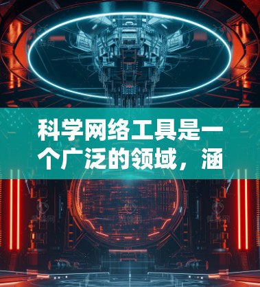科学网络工具是一个广泛的领域，涵盖了从数据分析、网络可视化到机器学习和大数据处理等多个方面。以下是一些常用的科学网络工具及其下载信息和简要说明
