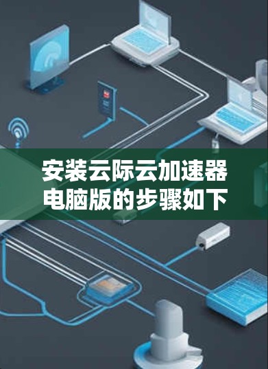 安装云际云加速器电脑版的步骤如下 安装云际云加速器电脑版的步骤如下