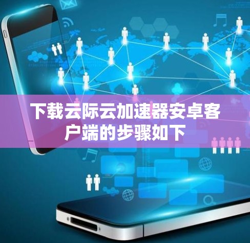 下载云际云加速器安卓客户端的步骤如下 下载云际云加速器安卓客户端的步骤如下