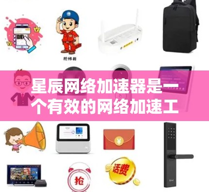 星辰网络加速器是一个有效的网络加速工具,能够帮助用户提高互联网连接速度。以下是您在下载和使用该工具过程中的总结步骤和建议 星辰网络加速器是一个有效的网络加速工具,能够帮助用户提高互联网连接速度。以下是您在下载和使用该工具过程中的总结步骤和建议
