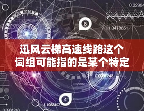 迅风云梯高速线路这个词组可能指的是某个特定领域的产品或技术,例如电子电路设计中的高速线路设计。然而,由于迅风云梯这一名称并不常见,可能是特定品牌、产品线或项目的名称 迅风云梯高速线路这个词组可能指的是某个特定领域的产品或技术,例如电子电路设计中的高速线路设计。然而,由于迅风云梯这一名称并不常见,可能是特定品牌、产品线或项目的名称