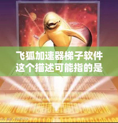 飞狐加速器梯子软件这个描述可能指的是某种用于游戏中的辅助工具,帮助玩家更快地移动或穿越障碍。以下是一些可能的解释和建议 飞狐加速器梯子软件这个描述可能指的是某种用于游戏中的辅助工具,帮助玩家更快地移动或穿越障碍。以下是一些可能的解释和建议