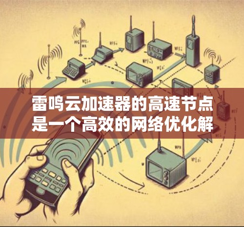 雷鸣云加速器的高速节点是一个高效的网络优化解决方案，旨在提升网络性能。以下是对其高速节点的详细分析