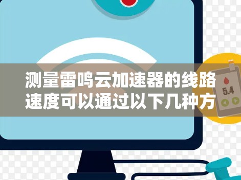 测量雷鸣云加速器的线路速度可以通过以下几种方法进行 测量雷鸣云加速器的线路速度可以通过以下几种方法进行