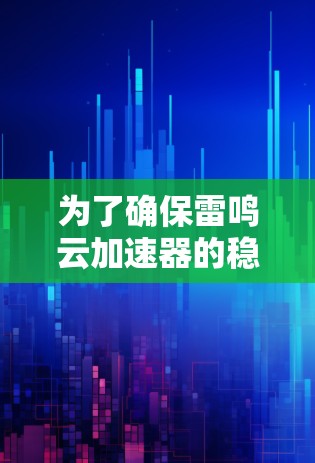 为了确保雷鸣云加速器的稳定性,以下是一步步的测试计划和方法 为了确保雷鸣云加速器的稳定性,以下是一步步的测试计划和方法