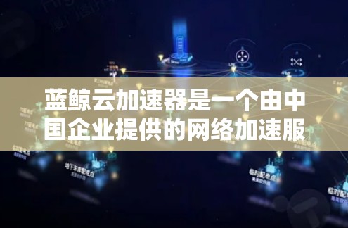 蓝鲸云加速器是一个由中国企业提供的网络加速服务,旨在帮助用户快速访问国内外的网络资源。以下是关于蓝鲸云加速器全球节点的一些关键信息 蓝鲸云加速器是一个由中国企业提供的网络加速服务,旨在帮助用户快速访问国内外的网络资源。以下是关于蓝鲸云加速器全球节点的一些关键信息