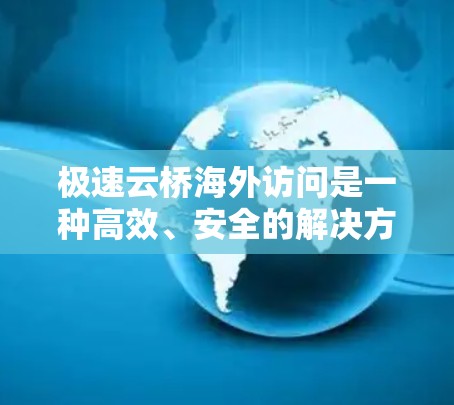 极速云桥海外访问是一种高效、安全的解决方案，用于在跨国环境下快速、可靠地管理和同步云资源。以下是对其的详细分析