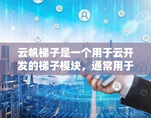 云帆梯子是一个用于云开发的梯子模块,通常用于快速搭建和迁移云应用。要下载云帆梯子,你可以按照以下步骤操作 云帆梯子是一个用于云开发的梯子模块,通常用于快速搭建和迁移云应用。要下载云帆梯子,你可以按照以下步骤操作